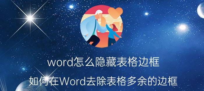 word怎么隐藏表格边框 如何在Word去除表格多余的边框？